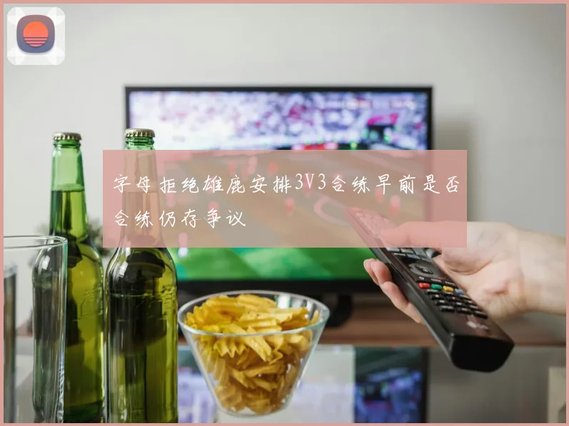 字母拒绝雄鹿安排3V3合练早前是否合练仍存争议