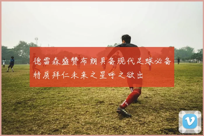 德雷森盛赞布朗具备现代足球必备特质拜仁未来之星呼之欲出