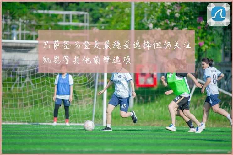 巴萨签戈登是最稳妥选择但仍关注凯恩等其他前锋选项