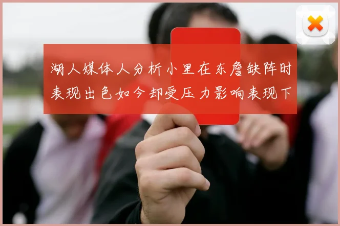 湖人媒体人分析小里在东詹缺阵时表现出色如今却受压力影响表现下滑