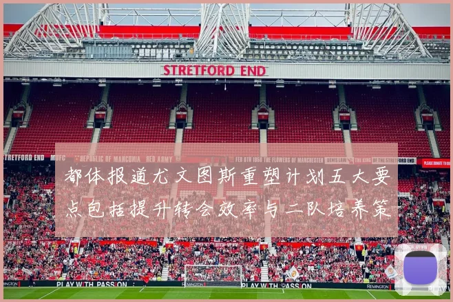 都体报道尤文图斯重塑计划五大要点包括提升转会效率与二队培养策略