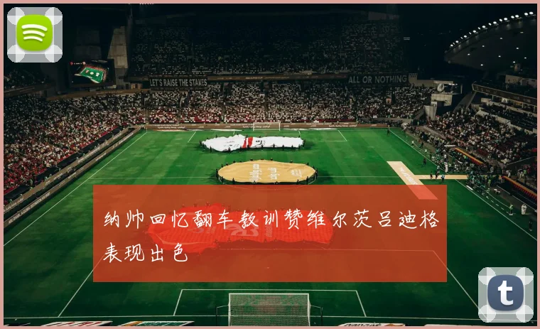 纳帅回忆翻车教训赞维尔茨吕迪格表现出色