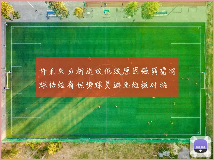 许利民分析进攻低效原因强调需将球传给有优势球员避免短板对抗