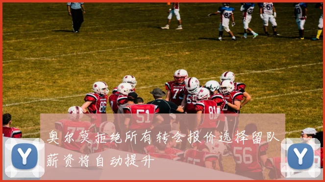 奥尔莫拒绝所有转会报价选择留队薪资将自动提升