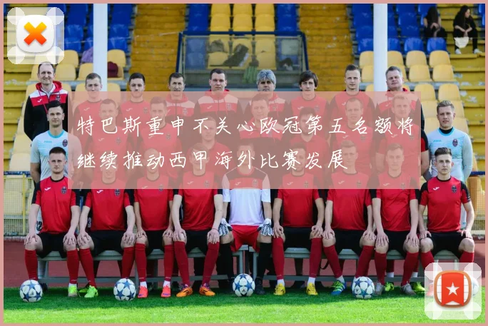 特巴斯重申不关心欧冠第五名额将继续推动西甲海外比赛发展