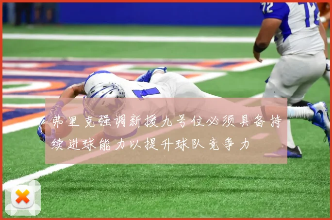 弗里克强调新援九号位必须具备持续进球能力以提升球队竞争力