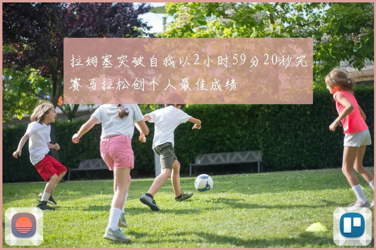 拉姆塞突破自我以2小时59分20秒完赛马拉松创个人最佳成绩