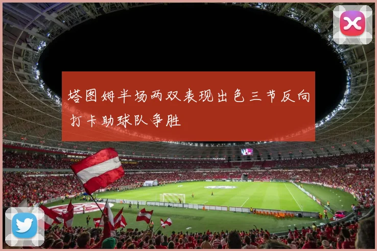 塔图姆半场两双表现出色三节反向打卡助球队争胜
